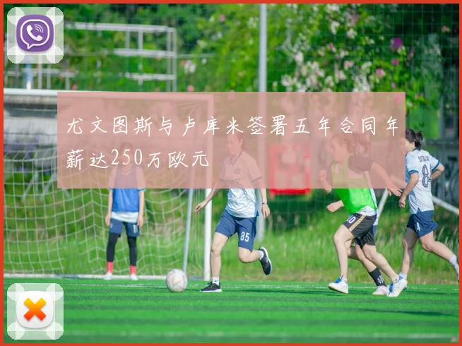 尤文图斯与卢库米签署五年合同年薪达250万欧元