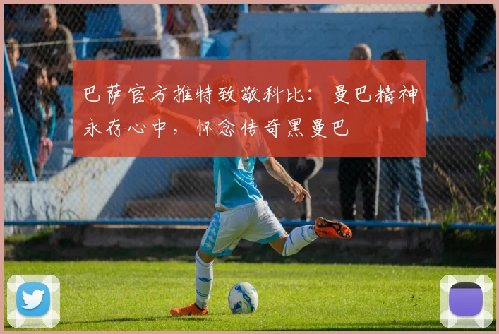 巴萨官方推特致敬科比:曼巴精神永存心中,怀念传奇黑曼巴