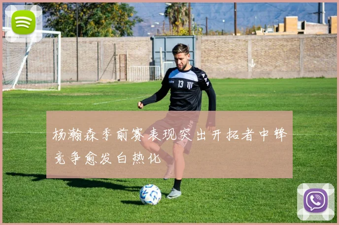 杨瀚森季前赛表现突出开拓者中锋竞争愈发白热化
