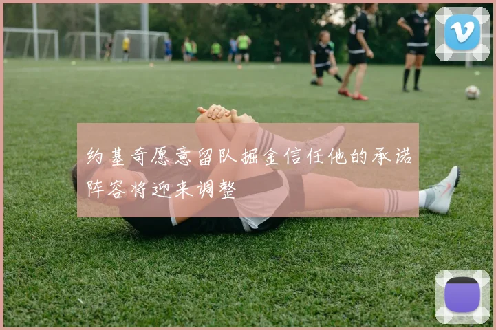 约基奇愿意留队掘金信任他的承诺阵容将迎来调整