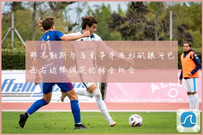 那不勒斯与马竞争夺洛杉矶银河巴西右边锋佩茨的转会机会