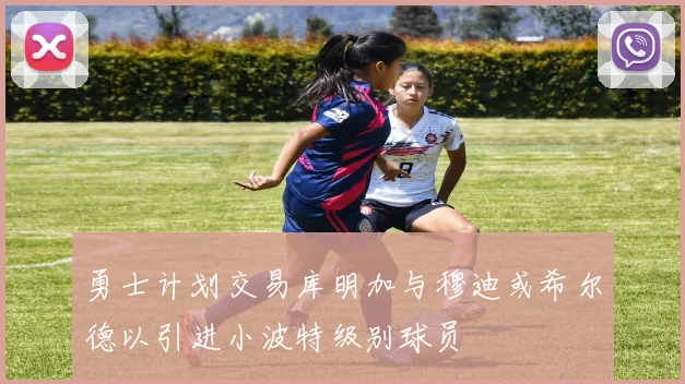 勇士计划交易库明加与穆迪或希尔德以引进小波特级别球员
