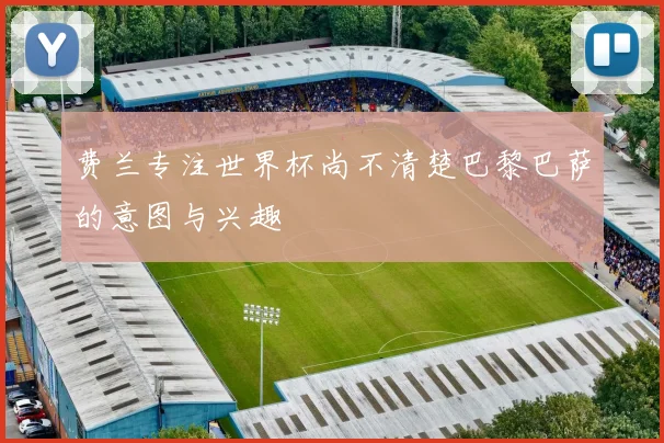 费兰专注世界杯尚不清楚巴黎巴萨的意图与兴趣