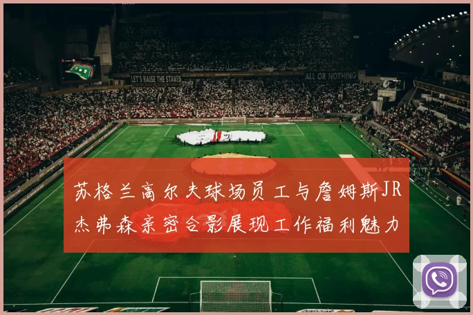 苏格兰高尔夫球场员工与詹姆斯JR杰弗森亲密合影展现工作福利魅力