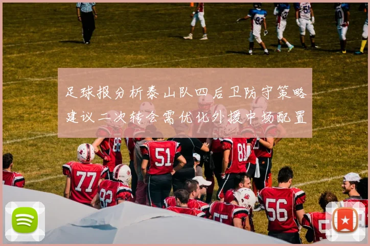 足球报分析泰山队四后卫防守策略建议二次转会需优化外援中场配置