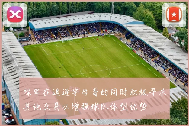 绿军在追逐字母哥的同时积极寻求其他交易以增强球队体型优势