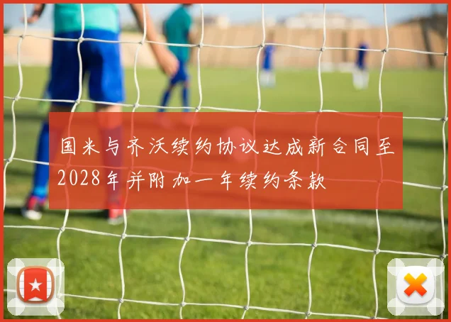 国米与齐沃续约协议达成新合同至2028年并附加一年续约条款