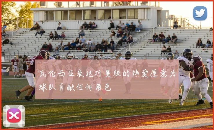 瓦伦西亚表达对曼联的热爱愿意为球队贡献任何角色