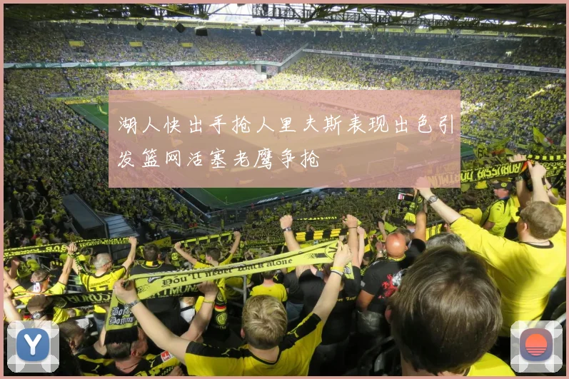 湖人快出手抢人里夫斯表现出色引发篮网活塞老鹰争抢