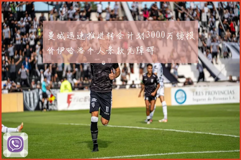 曼城迅速推进转会计划3000万镑报价伊哈洛个人条款无障碍