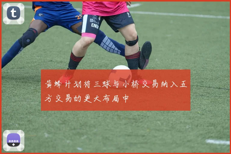 黄蜂计划将三球与小桥交易纳入五方交易的更大布局中