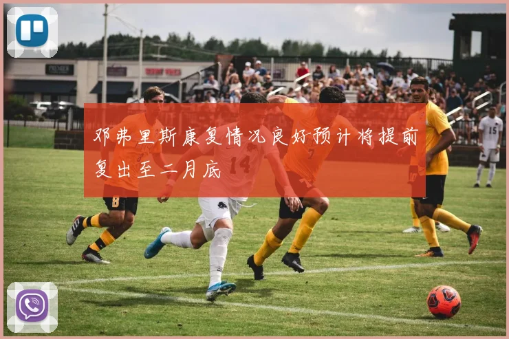 邓弗里斯康复情况良好预计将提前复出至二月底